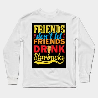 Friends Don't Let Friends Drink Starbucks Long Sleeve T-Shirt